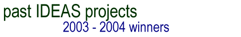 Past IDEAS projects:  2003 - 2004 Winners