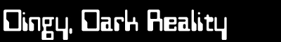 Dingy Dark Reality