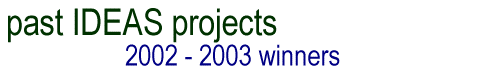 Past IDEAS projects:  2002 - 2003 Winners