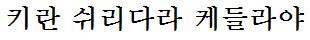 my name in Korean
transliterated kee-ran shoo-ree-dah-rah ke-d-rah-yah