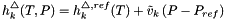 \[ \raggedright h^\triangle_k(T,P) = h^{\triangle,ref}_k(T) + \tilde{v}_k \left( P - P_{ref} \right) \]