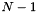 $ N - 1 $