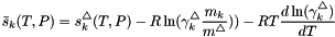 \[ \bar s_k(T,P) = s^{\triangle}_k(T,P) - R \ln( \gamma^{\triangle}_k \frac{m_k}{m^{\triangle}})) - R T \frac{d \ln(\gamma^{\triangle}_k) }{dT} \]