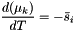 \[ \frac{d(\mu_k)}{dT} = -\bar{s}_i \]
