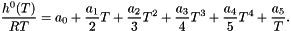 \[ \frac{h^0(T)}{RT} = a_0 + \frac{a_1}{2} T + \frac{a_2}{3} T^2 + \frac{a_3}{4} T^3 + \frac{a_4}{5} T^4 + \frac{a_5}{T}. \]