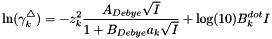 \[ \ln(\gamma_k^\triangle) = -z_k^2 \frac{A_{Debye} \sqrt{I}}{ 1 + B_{Debye} a_k \sqrt{I}} + \log(10) B^{dot}_k I \]