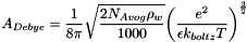 \[ A_{Debye} = \frac{1}{8 \pi} \sqrt{\frac{2 N_{Avog} \rho_w}{1000}} {\left(\frac{e^2}{\epsilon k_{boltz} T}\right)}^{\frac{3}{2}} \]