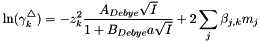 \[ \ln(\gamma_k^\triangle) = -z_k^2 \frac{A_{Debye} \sqrt{I}}{ 1 + B_{Debye} a \sqrt{I}} + 2 \sum_j \beta_{j,k} m_j \]