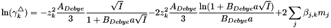 \[ \ln(\gamma_k^\triangle) = -z_k^2 \frac{A_{Debye}}{3} \frac{\sqrt{I}}{ 1 + B_{Debye} a \sqrt{I}} -2 z_k^2 \frac{A_{Debye}}{3} \frac{\ln(1 + B_{Debye} a \sqrt{I})}{ B_{Debye} a} + 2 \sum_j \beta_{j,k} m_j \]