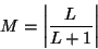 \begin{displaymath}M = \left\vert\frac{L}{L+1}\right\vert \end{displaymath}